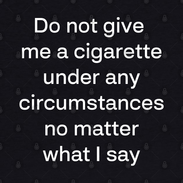 Do not give me a cigarette under any circumstances no matter what i say by fleurdesignart